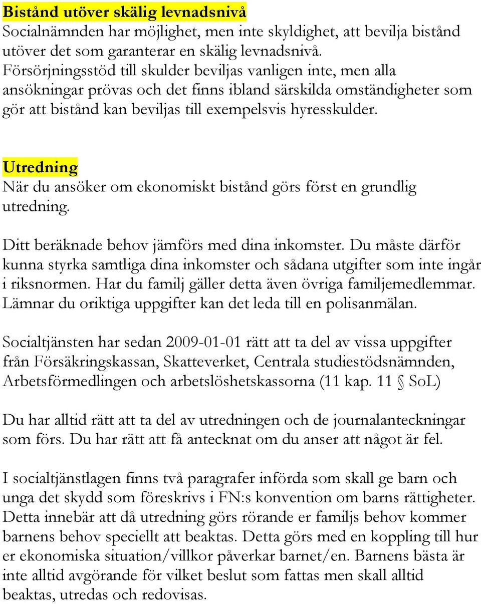 Utredning När du ansöker om ekonomiskt bistånd görs först en grundlig utredning. Ditt beräknade behov jämförs med dina inkomster.