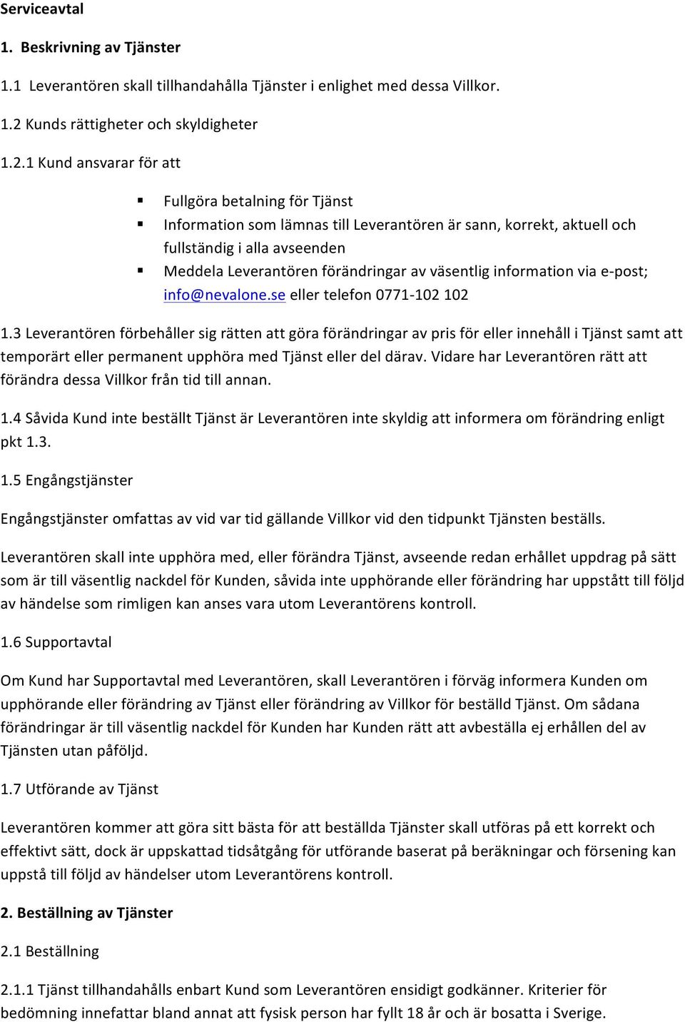 1 Kund ansvarar för att Fullgöra betalning för Tjänst Information som lämnas till Leverantören är sann, korrekt, aktuell och fullständig i alla avseenden Meddela Leverantören förändringar av