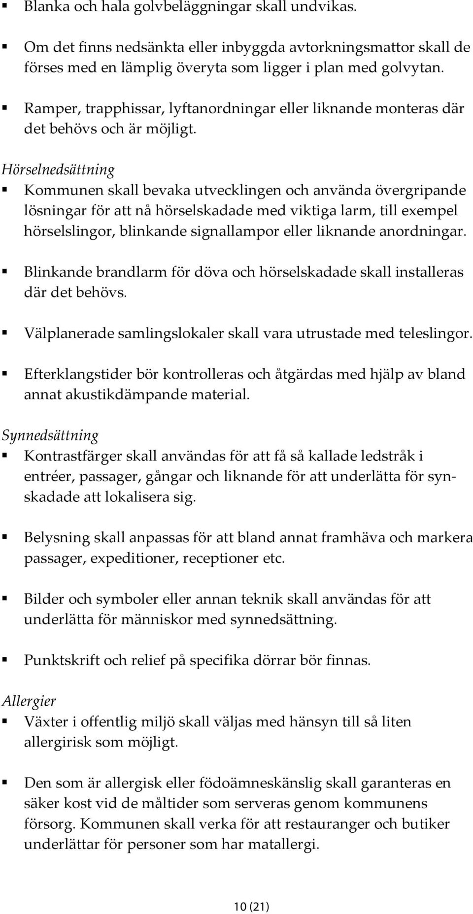 Hörselnedsättning Kommunen skall bevaka utvecklingen och använda övergripande lösningar för att nå hörselskadade med viktiga larm, till exempel hörselslingor, blinkande signallampor eller liknande