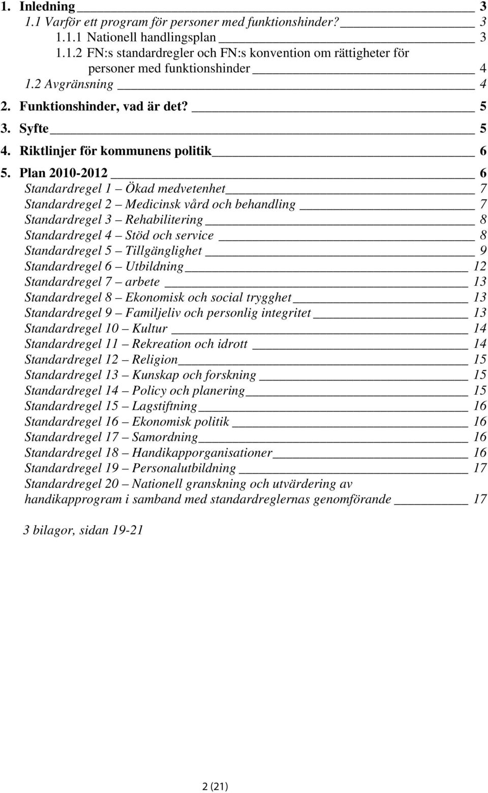 Plan 2010-2012 6 Standardregel 1 Ökad medvetenhet 7 Standardregel 2 Medicinsk vård och behandling 7 Standardregel 3 Rehabilitering 8 Standardregel 4 Stöd och service 8 Standardregel 5 Tillgänglighet