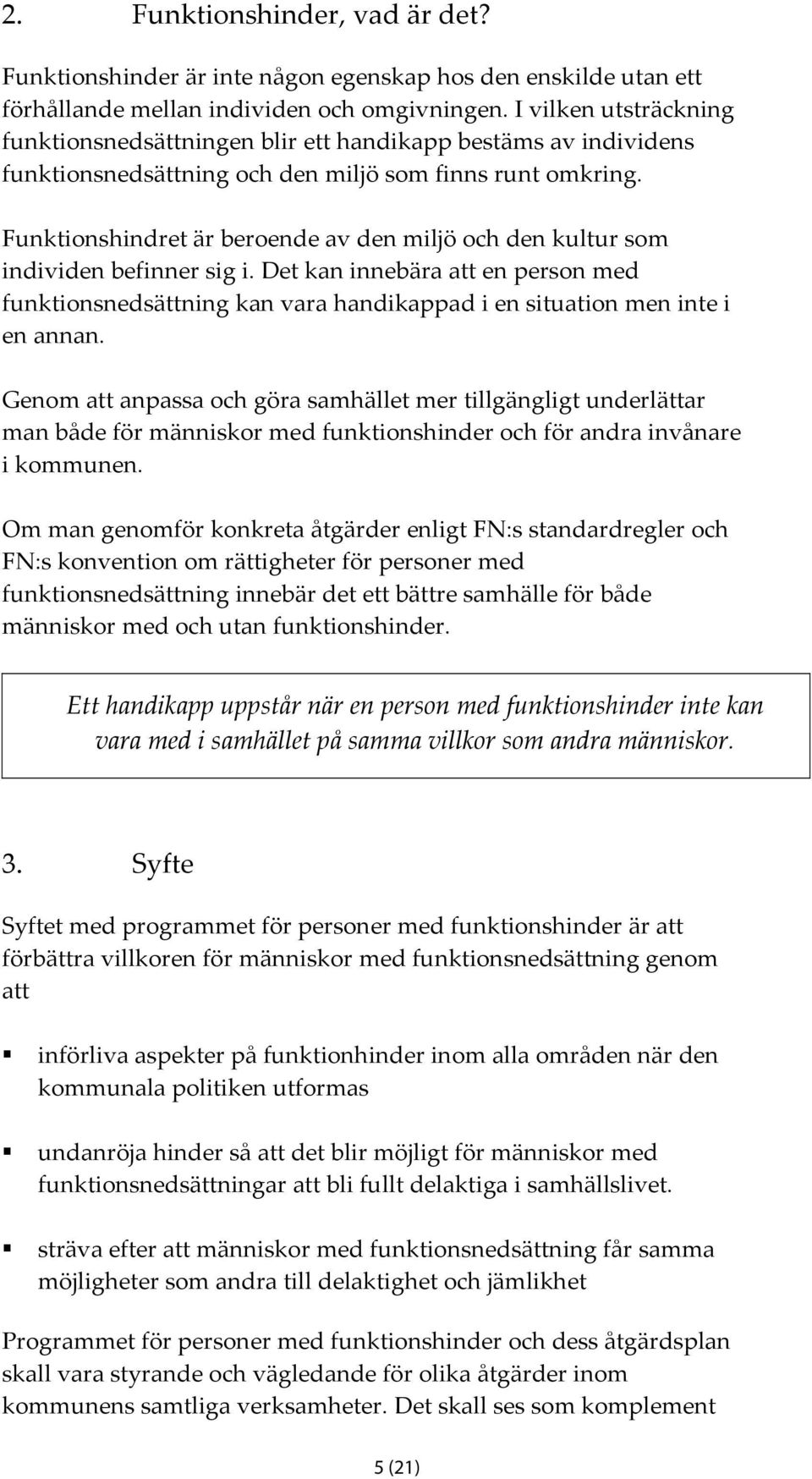 Funktionshindret är beroende av den miljö och den kultur som individen befinner sig i. Det kan innebära att en person med funktionsnedsättning kan vara handikappad i en situation men inte i en annan.