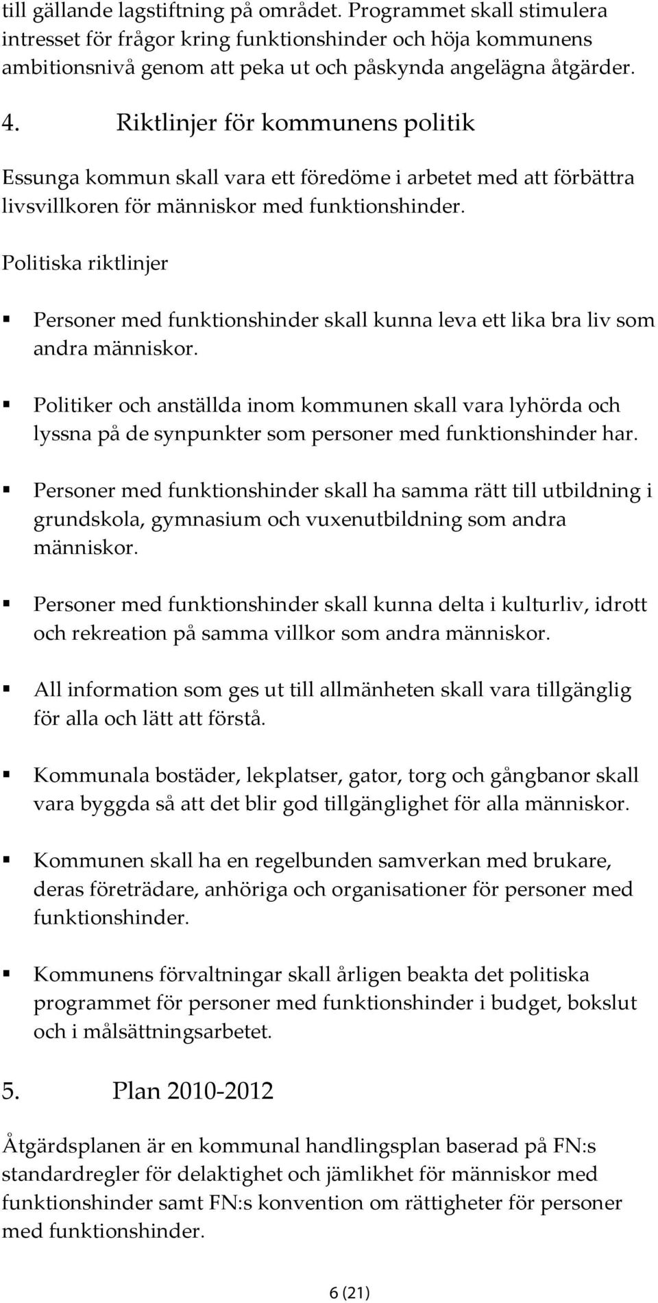 Politiska riktlinjer Personer med funktionshinder skall kunna leva ett lika bra liv som andra människor.