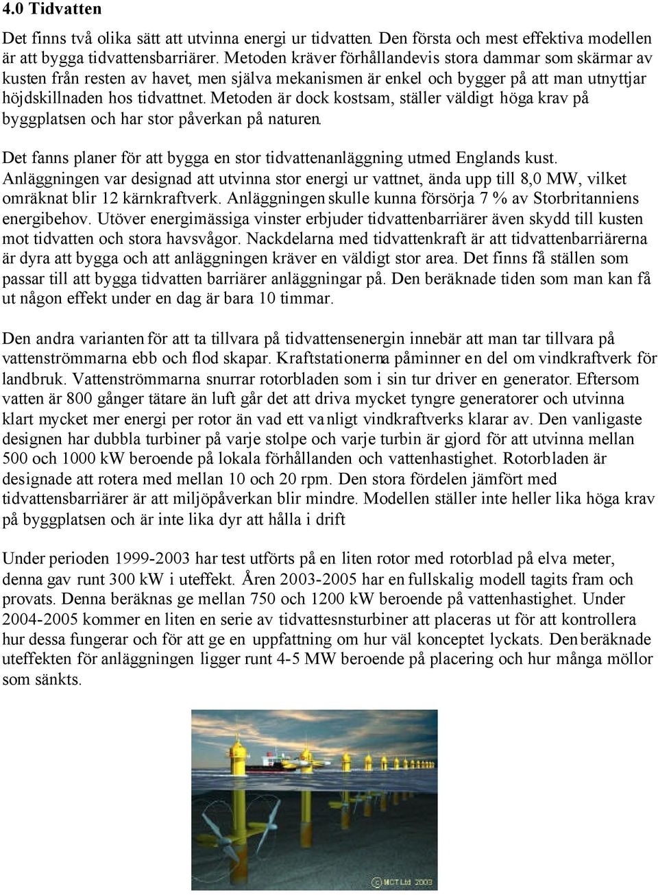 Metoden är dock kostsam, ställer väldigt h ö ga krav på byggplatsen och har stor påverkan på naturen. Det fanns planer för att bygga en stor tidvattenanläggning utmed Englands kust.