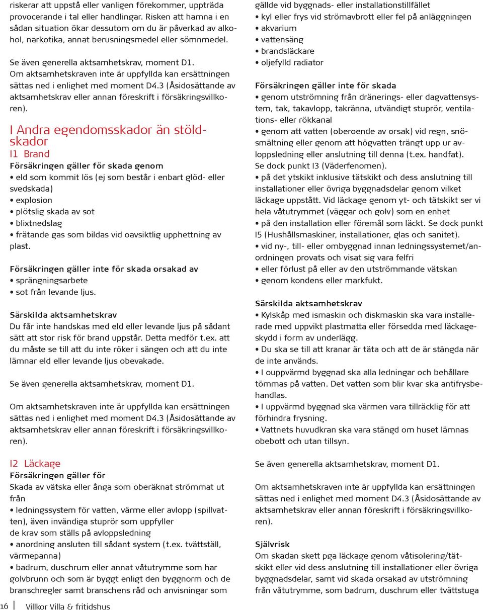 Om aktsamhetskraven inte är uppfyllda kan ersättningen sättas ned i enlighet med moment D4.3 (Åsidosättande av aktsamhetskrav eller annan föreskrift i försäkringsvillkoren).