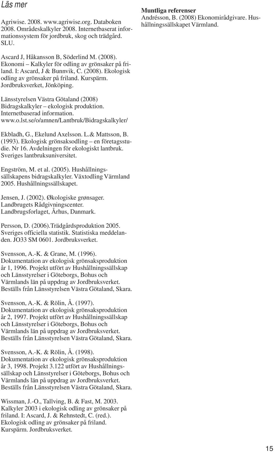 Kurspärm. Jordbruksverket, Jönköping. Länsstyrelsen Västra Götaland (2008) Bidragskalkyler ekologisk produktion. Internetbaserad information. www.o.lst.se/o/amnen/lantbruk/bidragskalkyler/ Ekbladh, G.