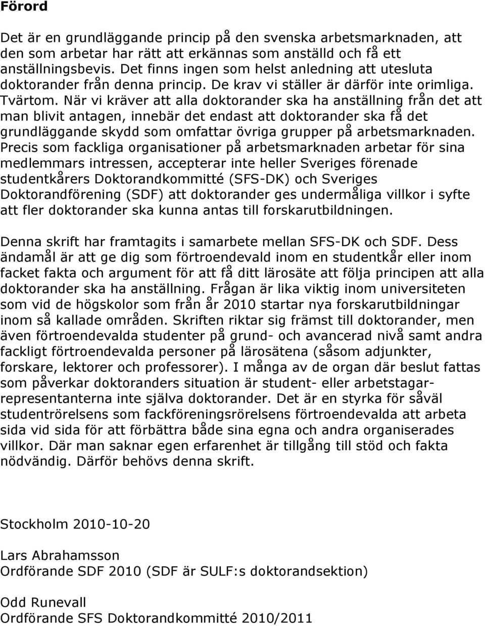 När vi kräver att alla doktorander ska ha anställning från det att man blivit antagen, innebär det endast att doktorander ska få det grundläggande skydd som omfattar övriga grupper på arbetsmarknaden.