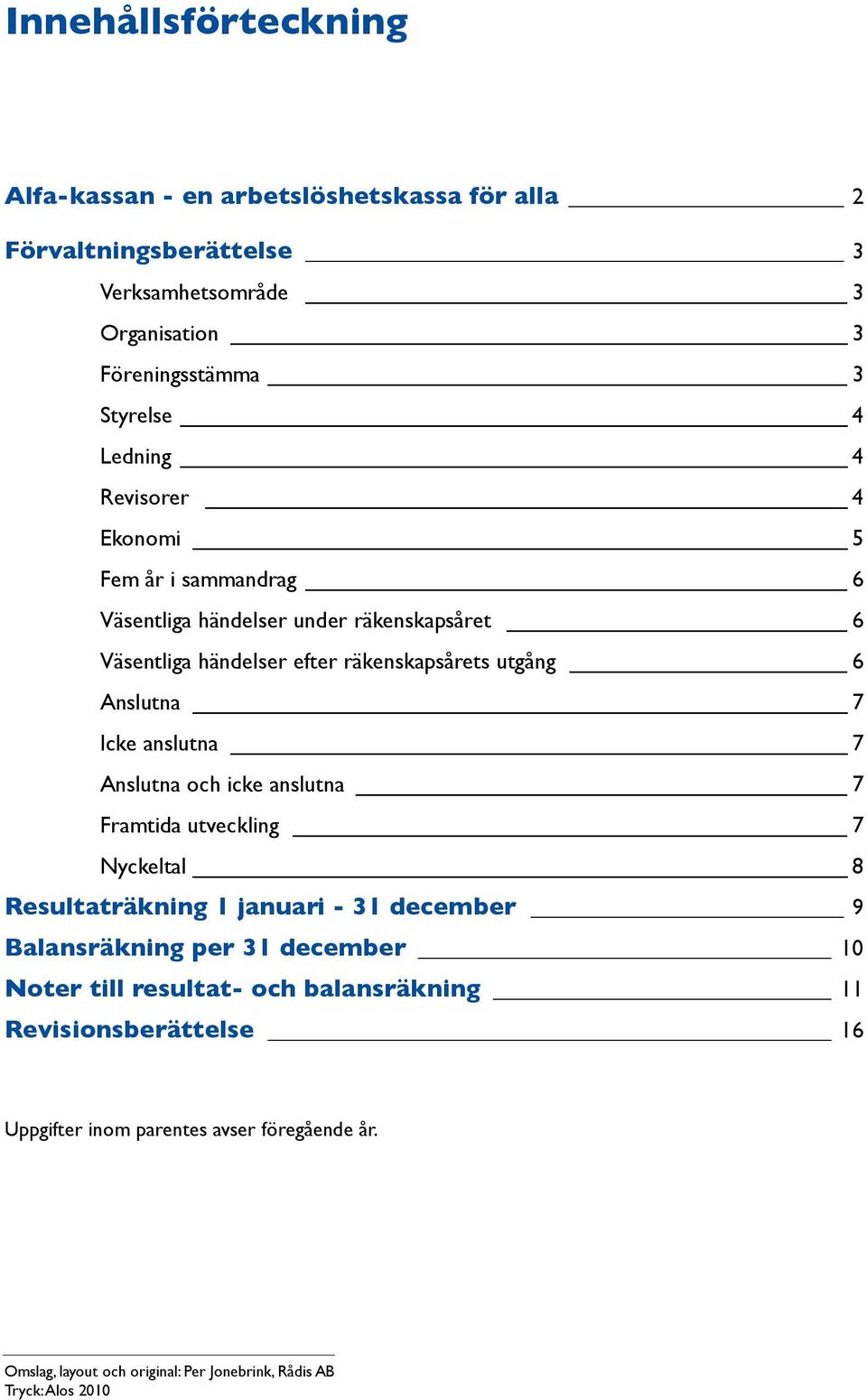 anslutna 7 Anslutna och icke anslutna 7 Framtida utveckling 7 Nyckeltal 8 Resultaträkning 1 januari - 31 december 9 Balansräkning per 31 december 10 Noter till