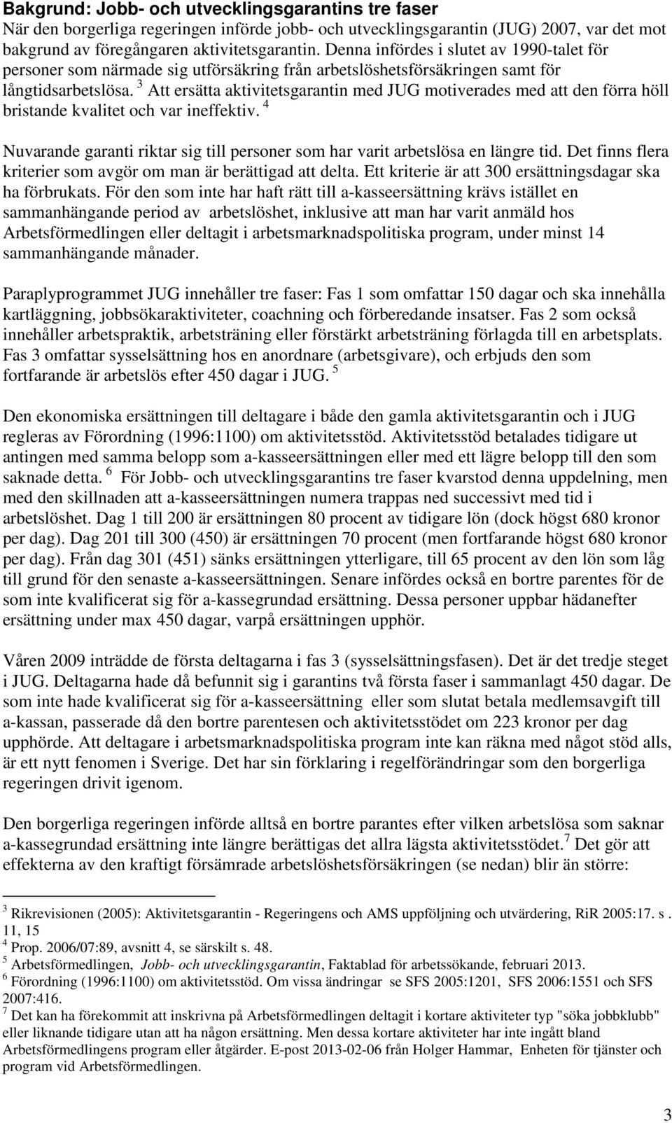 3 Att ersätta aktivitetsgarantin med JUG motiverades med att den förra höll bristande kvalitet och var ineffektiv. 4 Nuvarande garanti riktar sig till personer som har varit arbetslösa en längre tid.