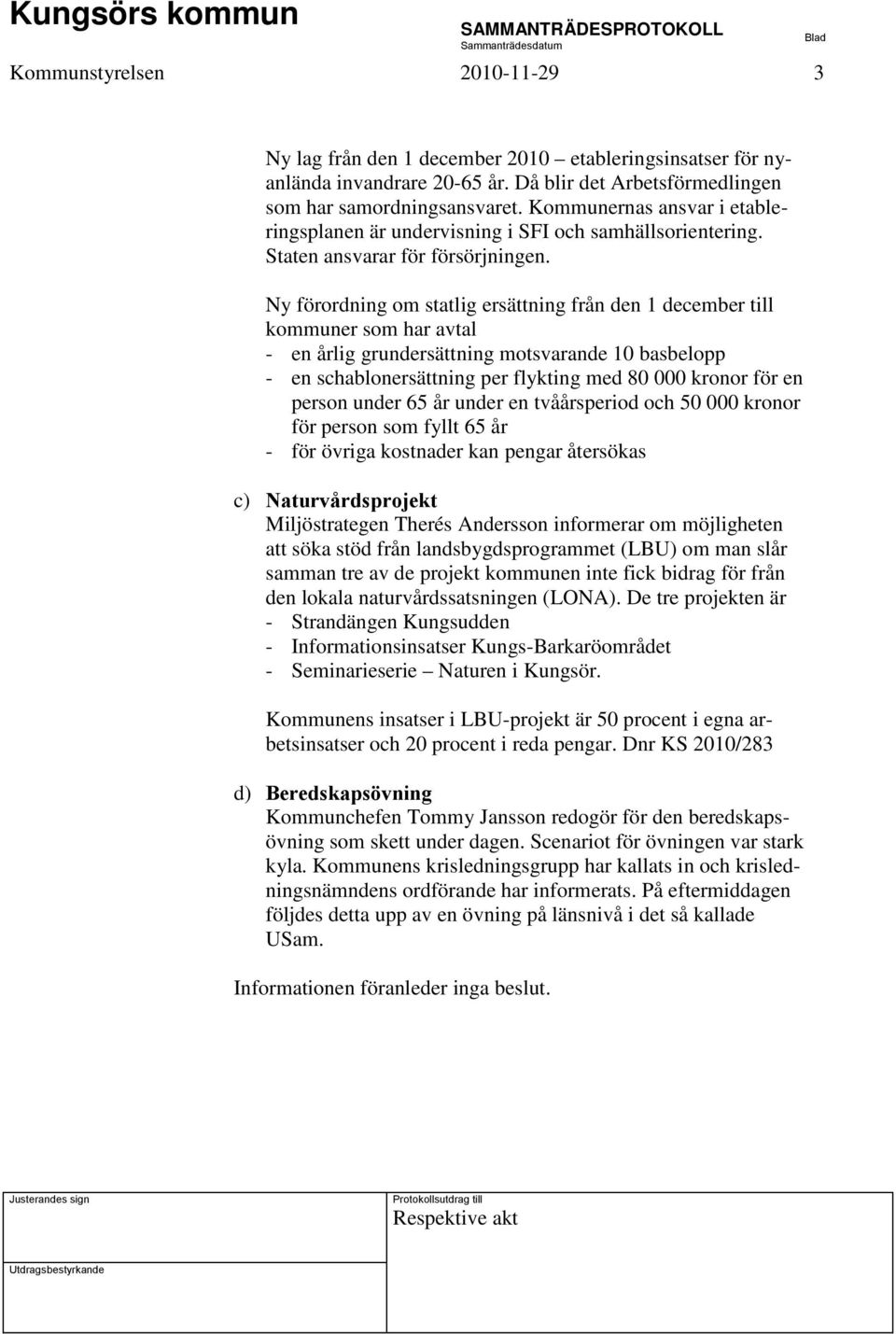 Ny förordning om statlig ersättning från den 1 december till kommuner som har avtal - en årlig grundersättning motsvarande 10 basbelopp - en schablonersättning per flykting med 80 000 kronor för en