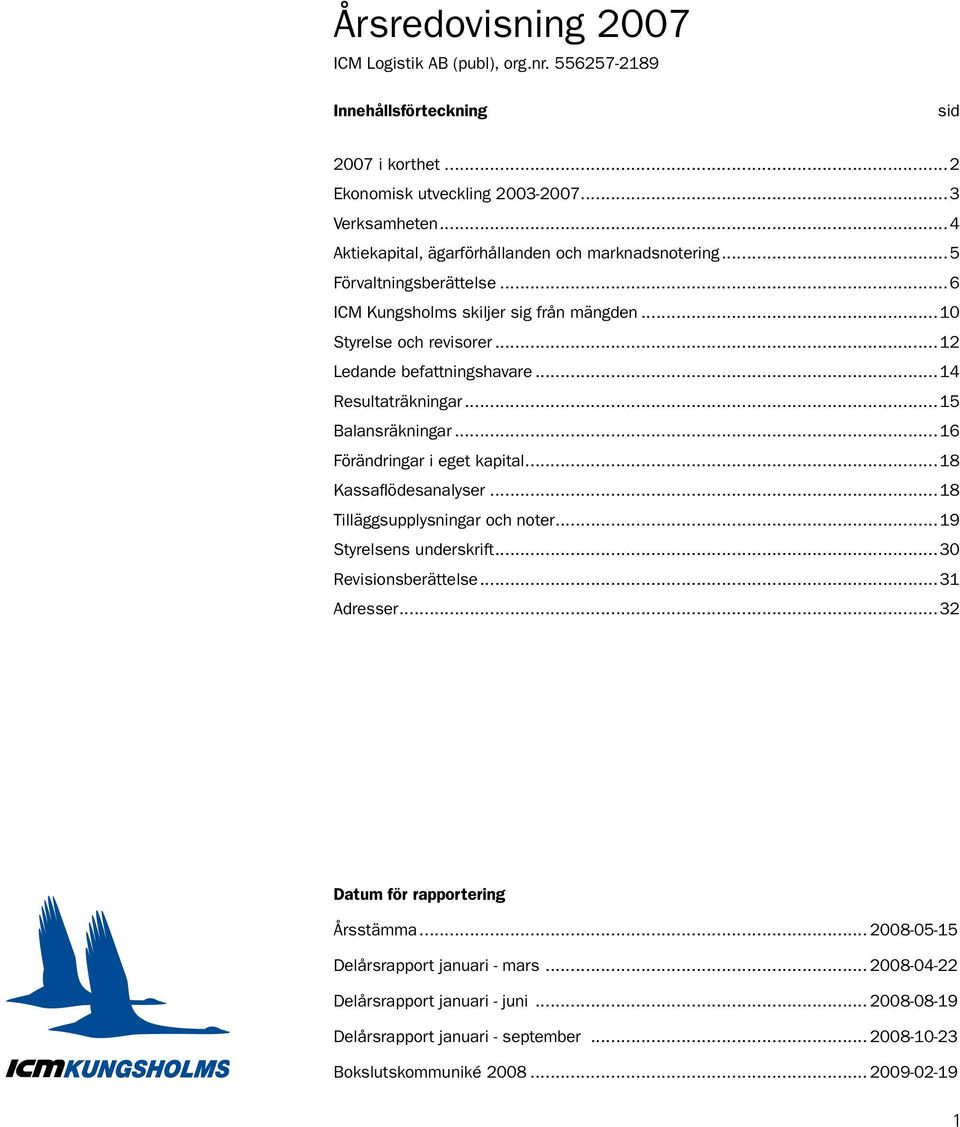 ..14 Resultaträkningar...15 Balansräkningar...16 Förändringar i eget kapital...18 Kassaflödesanalyser...18 Tilläggsupplysningar och noter...19 Styrelsens underskrift...30 Revisionsberättelse.