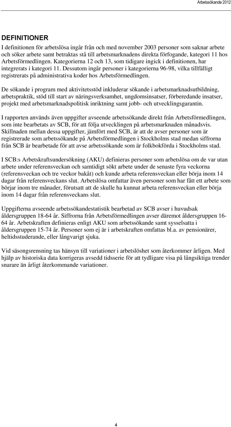 Dessutom ingår personer i kategorierna 96-98, vilka tillfälligt registrerats på administrativa koder hos Arbetsförmedlingen.