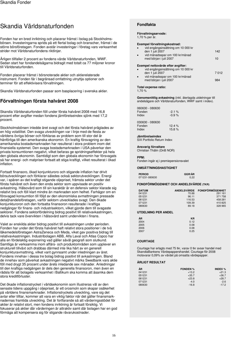 Sedan start har fondandelsägarna bidragit med totalt ca 77 miljoner kronor till Världsnaturfonden. Fonden placerar främst i börsnoterade aktier och aktierelaterade instrument.