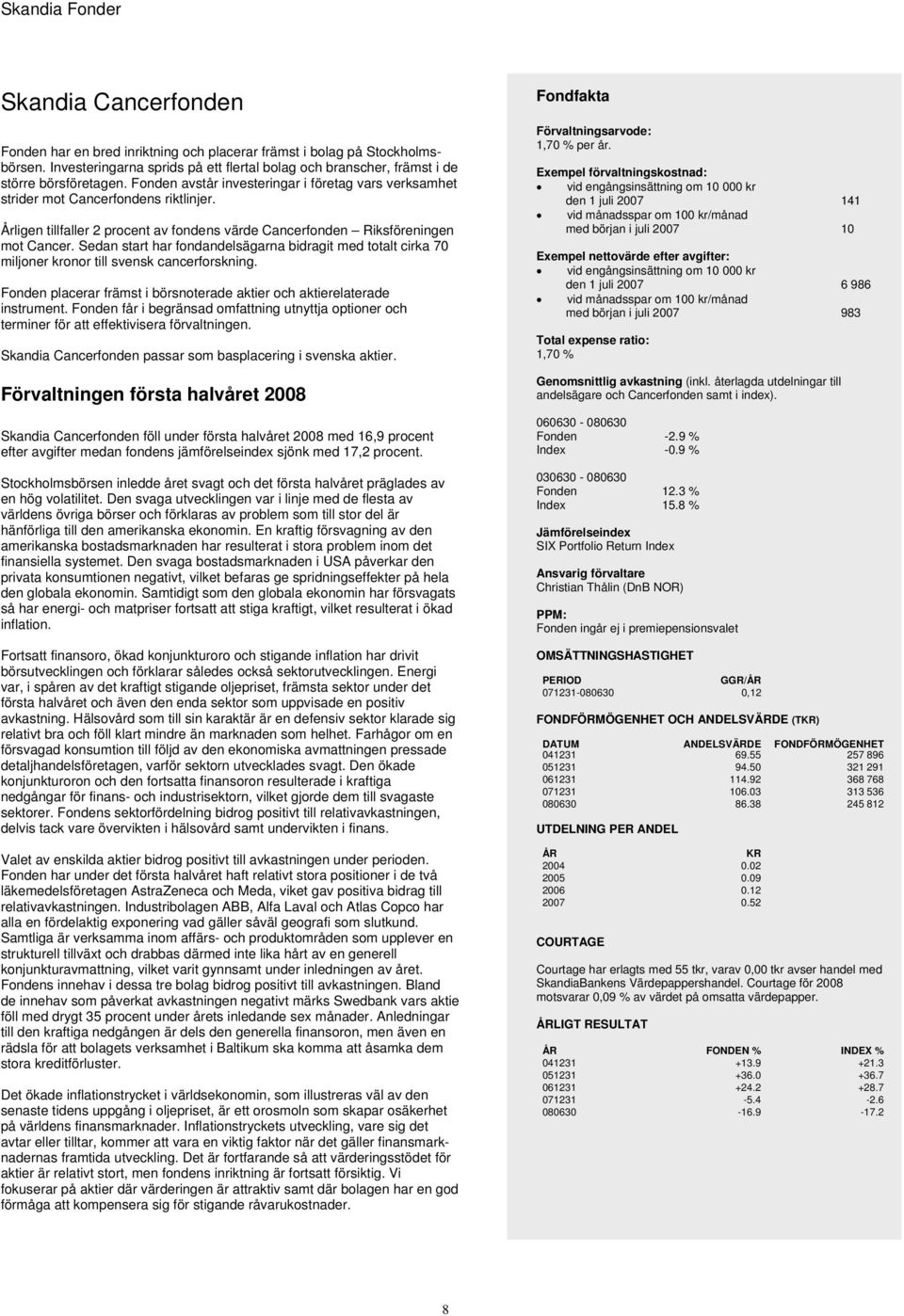 Sedan start har fondandelsägarna bidragit med totalt cirka 70 miljoner kronor till svensk cancerforskning. Fonden placerar främst i börsnoterade aktier och aktierelaterade instrument.