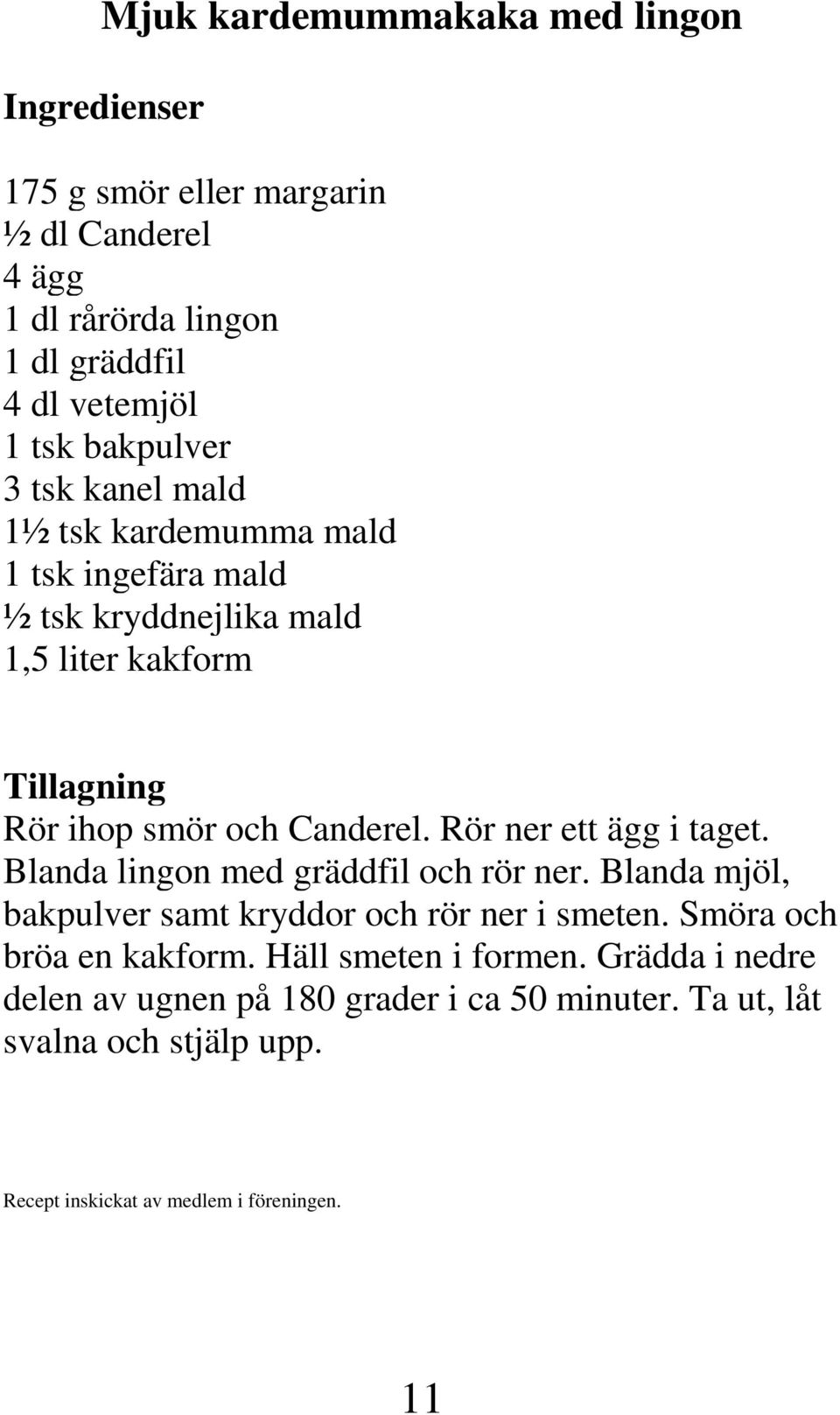 Rör ner ett ägg i taget. Blanda lingon med gräddfil och rör ner. Blanda mjöl, bakpulver samt kryddor och rör ner i smeten. Smöra och bröa en kakform.