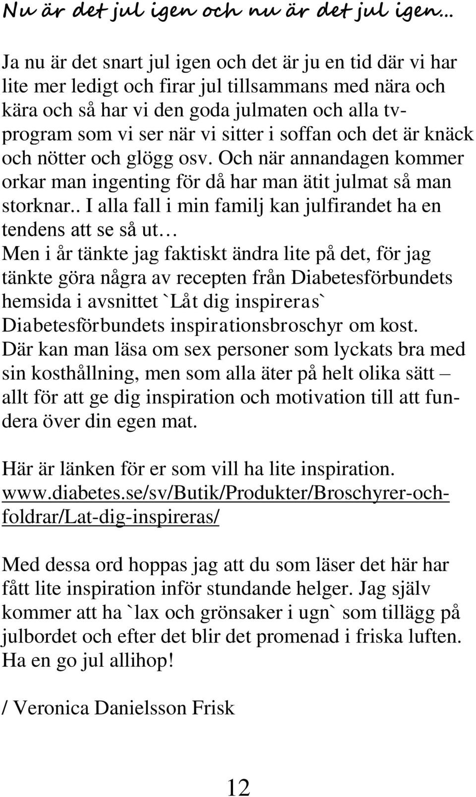 . I alla fall i min familj kan julfirandet ha en tendens att se så ut Men i år tänkte jag faktiskt ändra lite på det, för jag tänkte göra några av recepten från Diabetesförbundets hemsida i avsnittet