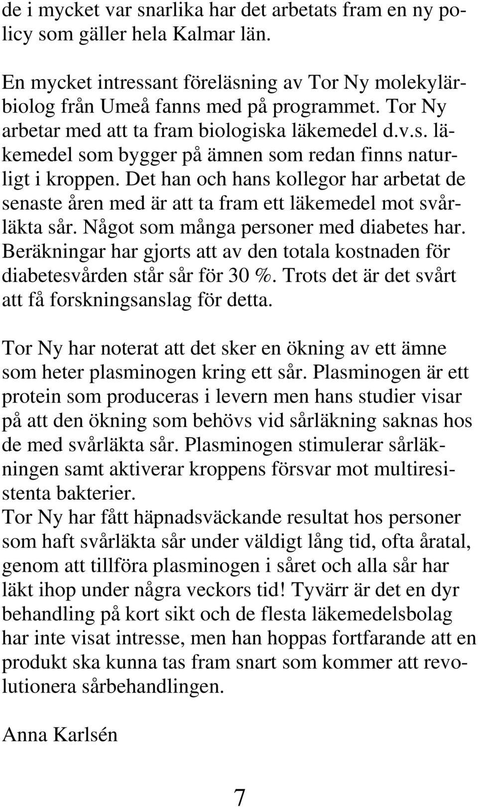 Det han och hans kollegor har arbetat de senaste åren med är att ta fram ett läkemedel mot svårläkta sår. Något som många personer med diabetes har.