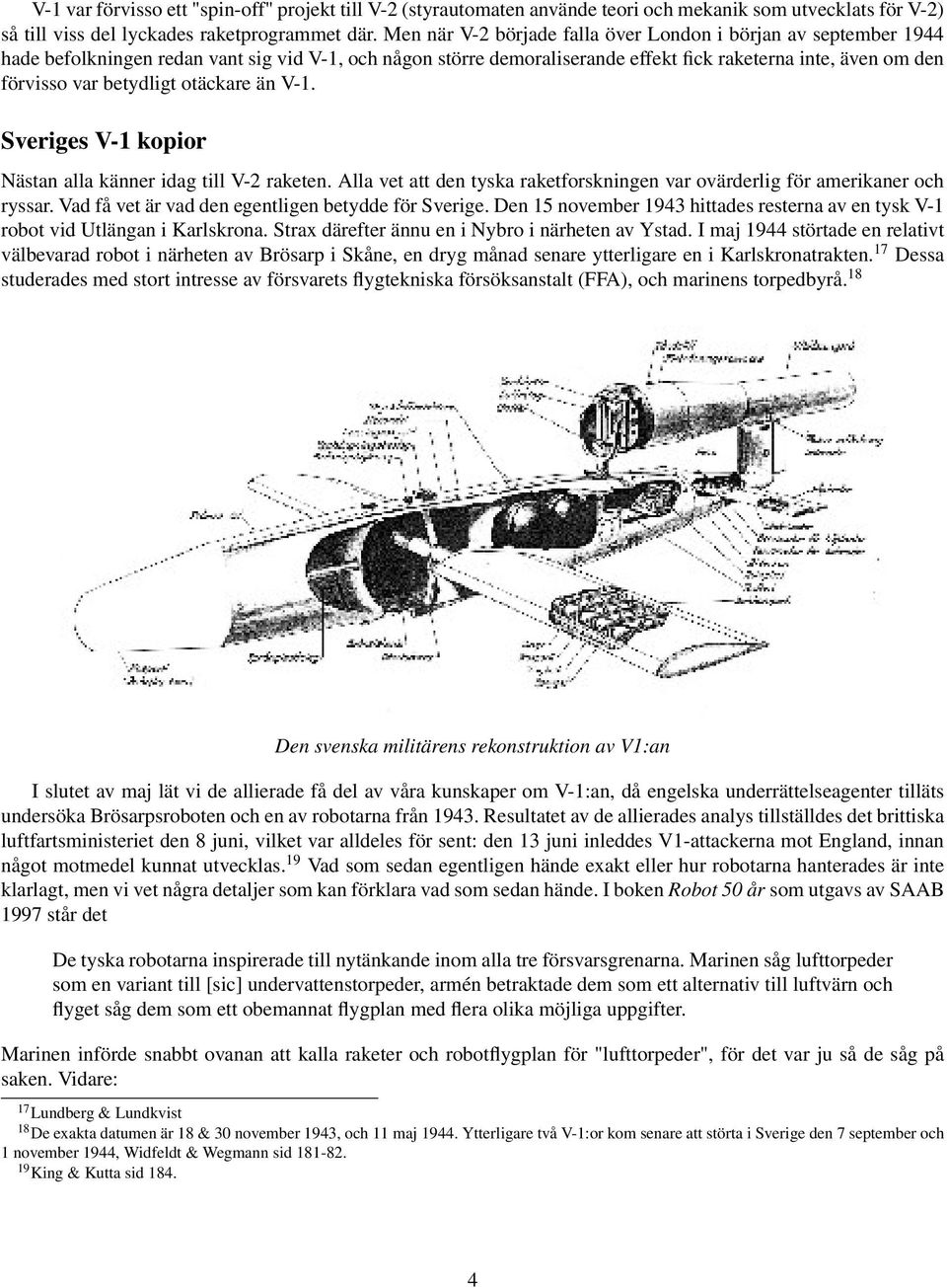 betydligt otäckare än V-1. Sveriges V-1 kopior Nästan alla känner idag till V-2 raketen. Alla vet att den tyska raketforskningen var ovärderlig för amerikaner och ryssar.