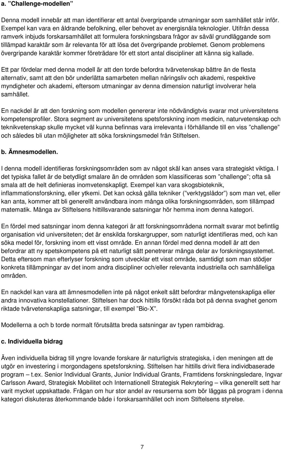 Utifrån dessa ramverk inbjuds forskarsamhället att formulera forskningsbara frågor av såväl grundläggande som tillämpad karaktär som är relevanta för att lösa det övergripande problemet.