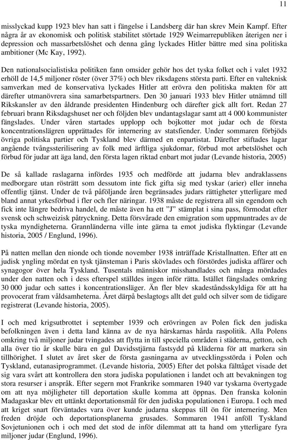 (Mc Kay, 1992). Den nationalsocialistiska politiken fann omsider gehör hos det tyska folket och i valet 1932 erhöll de 14,5 miljoner röster (över 37) och blev riksdagens största parti.