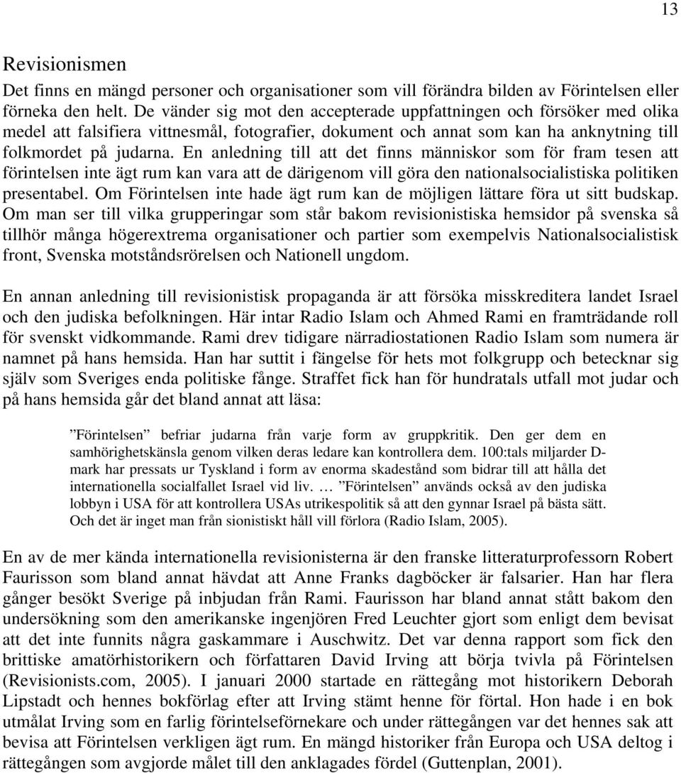 En anledning till att det finns människor som för fram tesen att förintelsen inte ägt rum kan vara att de därigenom vill göra den nationalsocialistiska politiken presentabel.