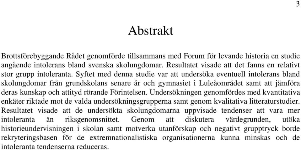 Syftet med denna studie var att undersöka eventuell intolerans bland skolungdomar från grundskolans senare år och gymnasiet i Luleåområdet samt att jämföra deras kunskap och attityd rörande