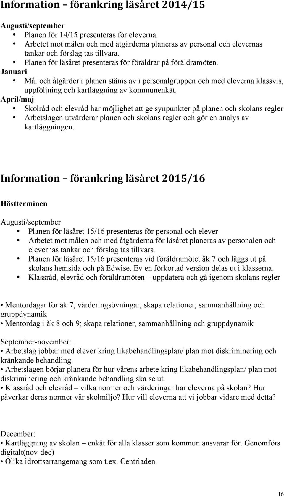 Januari Mål och åtgärder i planen stäms av i personalgruppen och med eleverna klassvis, uppföljning och kartläggning av kommunenkät.