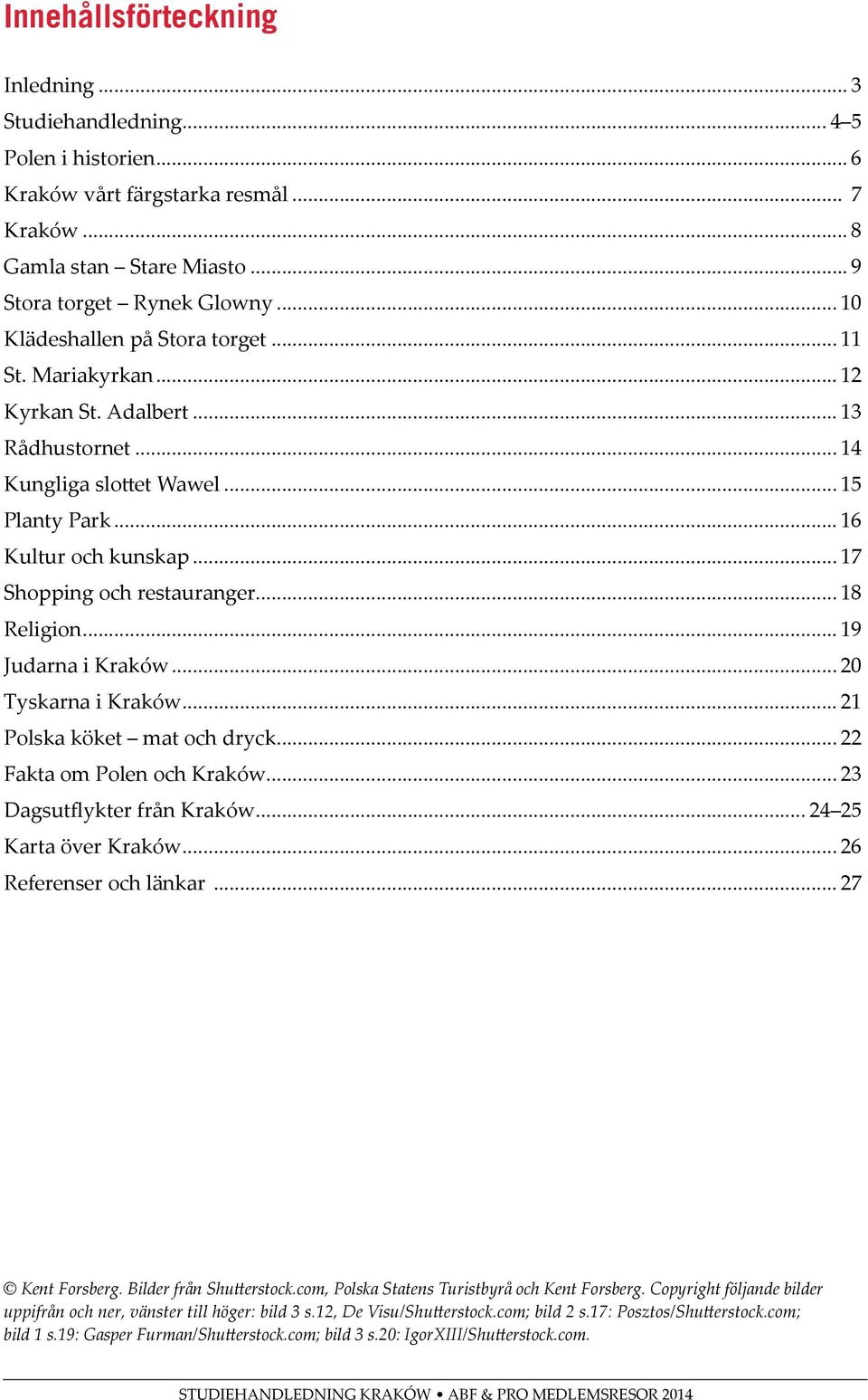 .. 17 Shopping och restauranger... 18 Religion... 19 Judarna i Kraków... 20 Tyskarna i Kraków... 21 Polska köket mat och dryck... 22 Fakta om Polen och Kraków... 23 Dagsutflykter från Kraków.