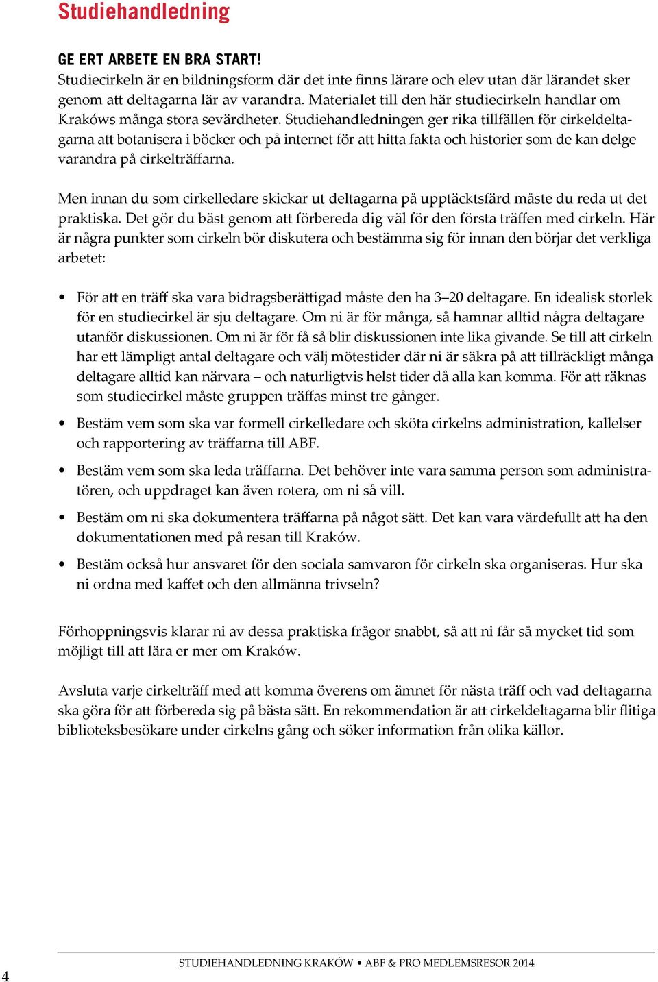 Studiehandledningen ger rika tillfällen för cirkeldeltagarna att botanisera i böcker och på internet för att hitta fakta och historier som de kan delge varandra på cirkelträffarna.