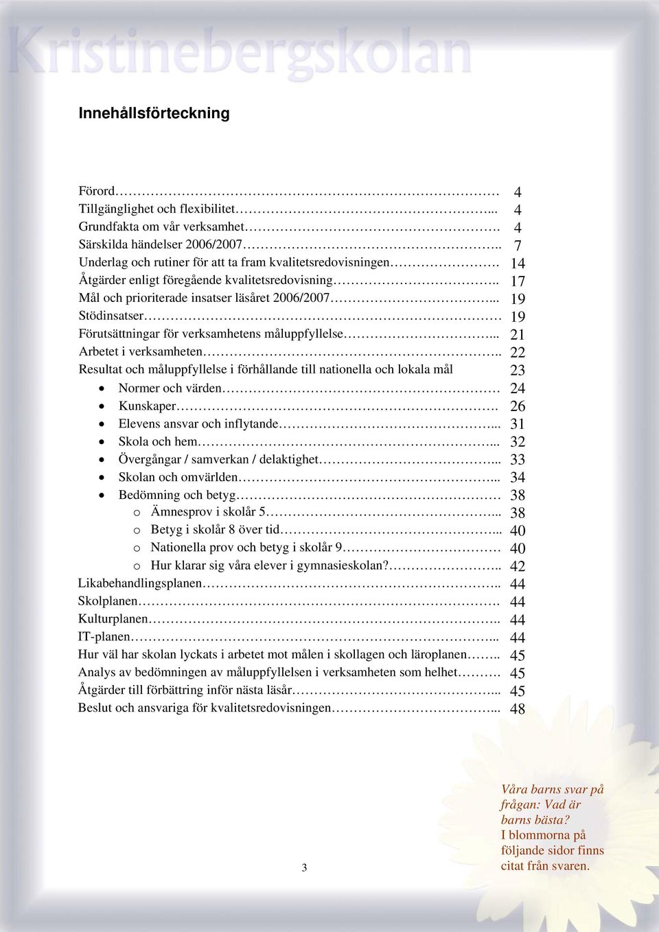 .. 21 Arbetet i verksamheten.. 22 Resultat och måluppfyllelse i förhållande till nationella och lokala mål 23 Normer och värden 24 Kunskaper. 26 Elevens ansvar och inflytande... 31 Skola och hem.
