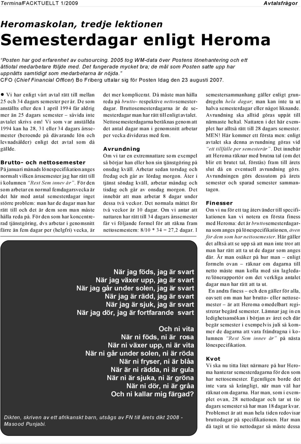 ! Vi har enligt vårt avtal rätt till mellan 25 och 34 dagars semester per år. De som anställts efter den 1 april 1994 får aldrig mer än 25 dagars semester såvida inte avtalet skrivs om!