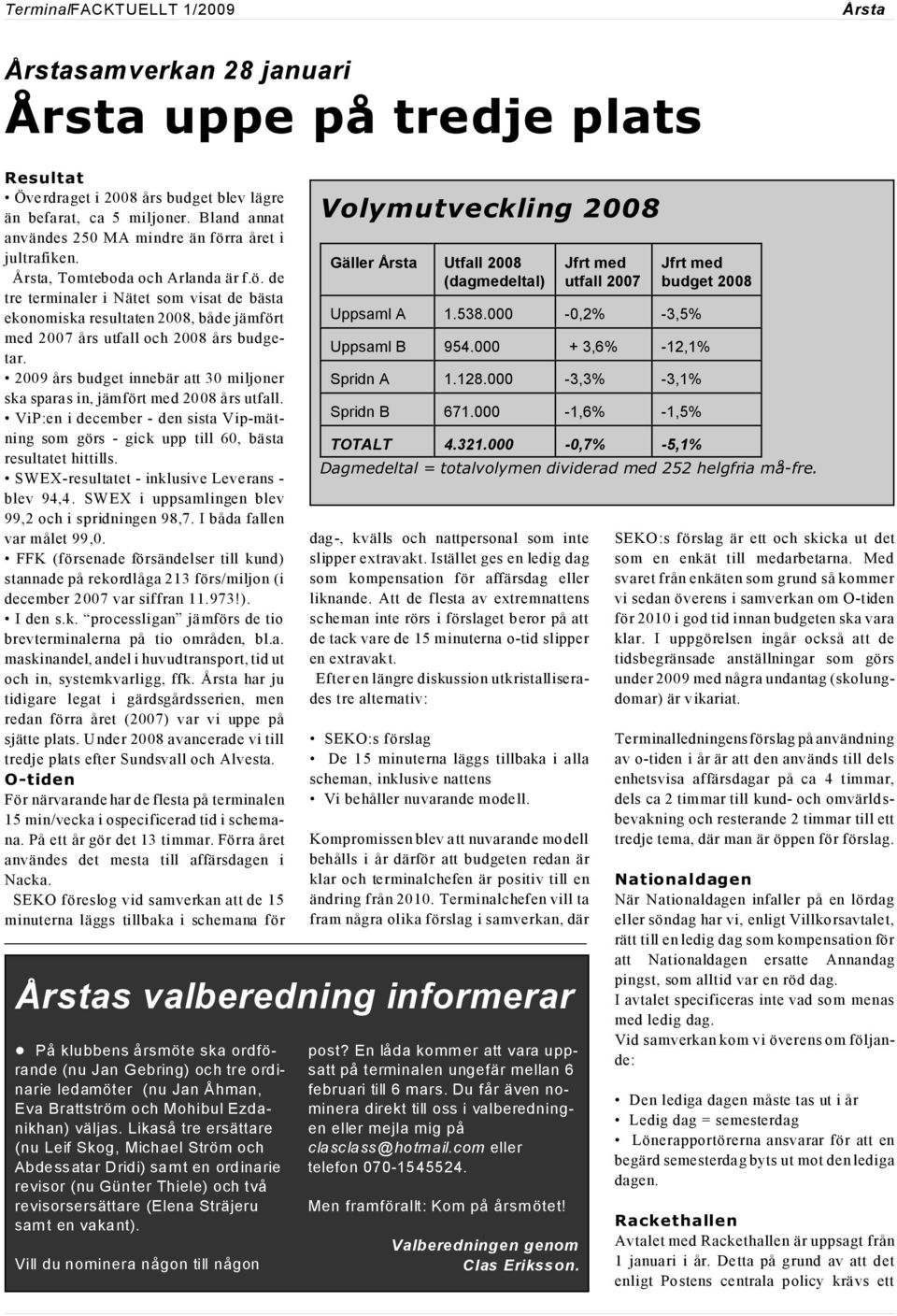 2009 års budget innebär att 30 miljoner ska sparas in, jämfört med 2008 års utfall. ViP:en i december - den sista Vip-mätning som görs - gick upp till 60, bästa resultatet hittills.