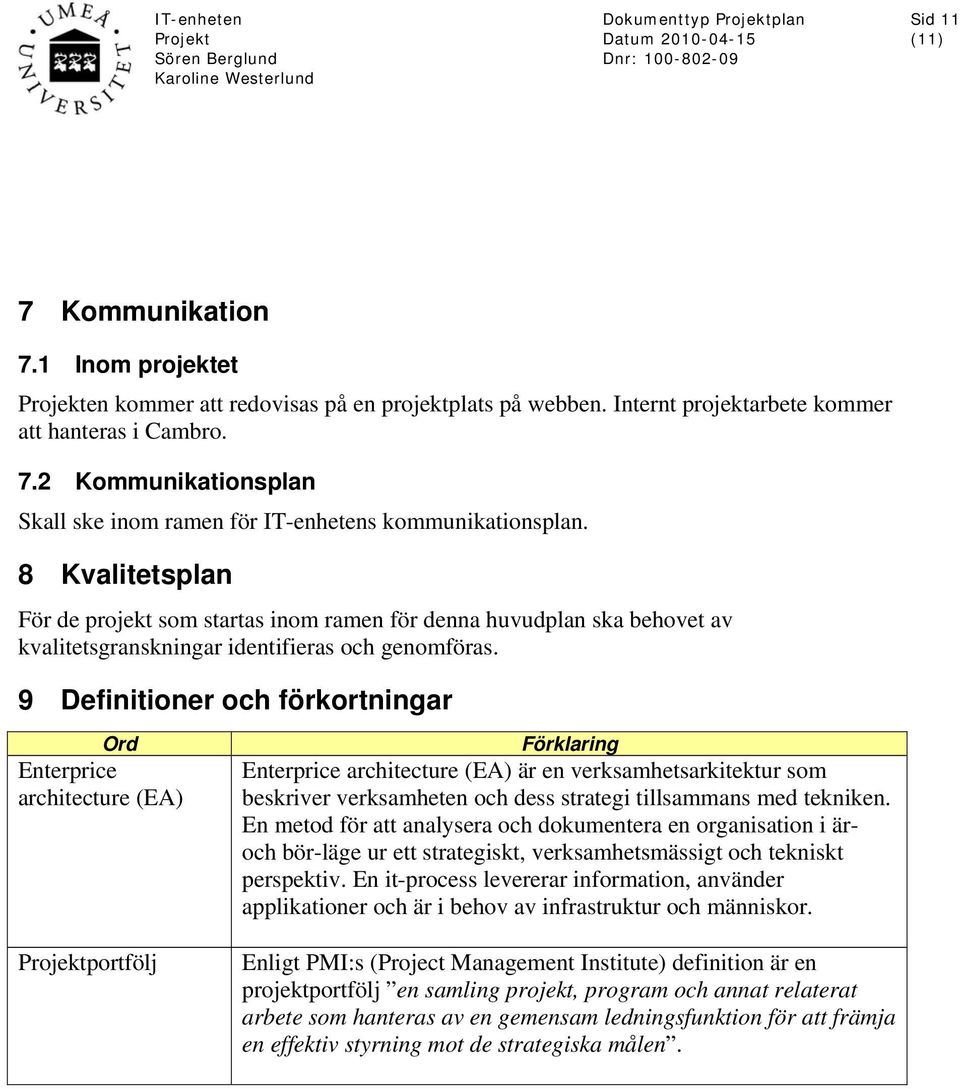 9 Definitioner och förkortningar Ord Enterprice architecture (EA) portfölj Förklaring Enterprice architecture (EA) är en verksamhetsarkitektur som beskriver verksamheten och dess strategi tillsammans