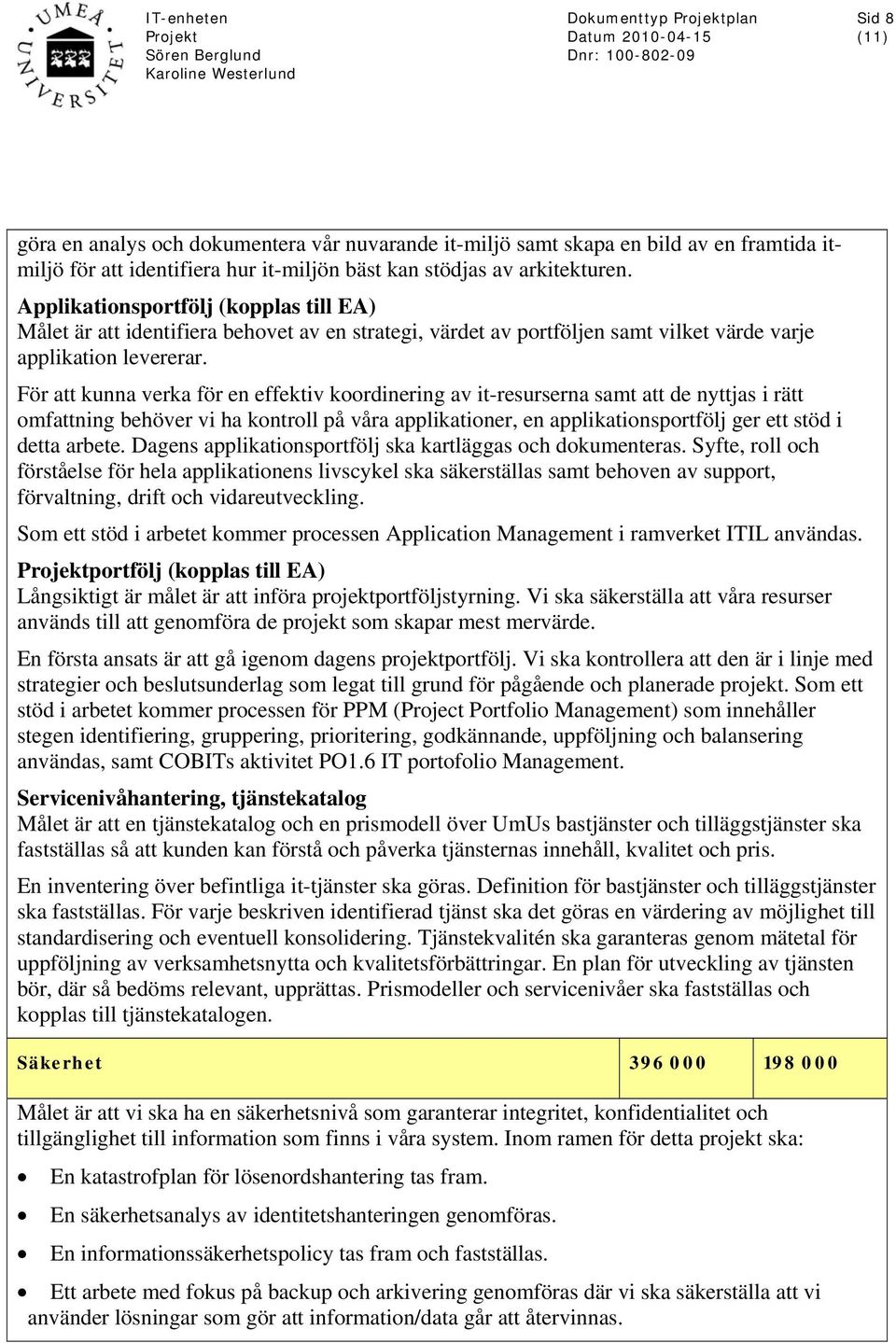 För att kunna verka för en effektiv koordinering av it-resurserna samt att de nyttjas i rätt omfattning behöver vi ha kontroll på våra applikationer, en applikationsportfölj ger ett stöd i detta