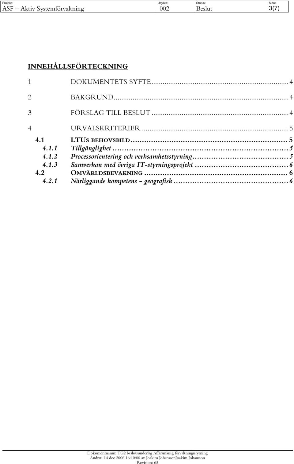 1.1 Tillgänglighet...5 4.1.2 Processorientering och verksamhetsstyrning...5 4.1.3 Samverkan med övriga IT-styrningsprojekt.