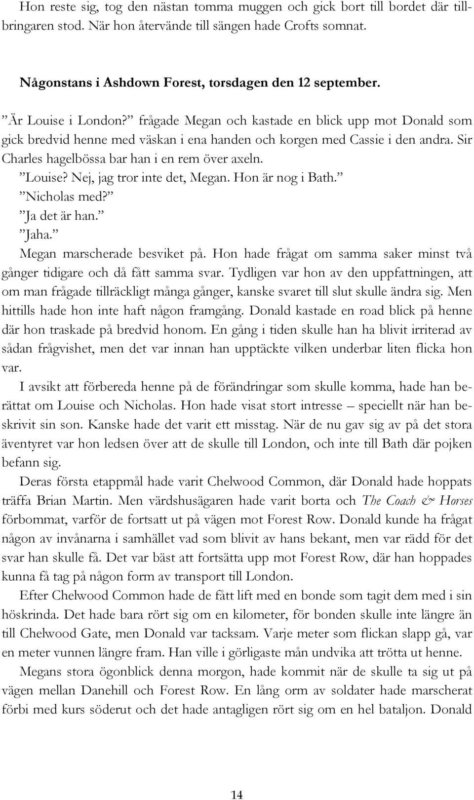 Sir Charles hagelbössa bar han i en rem över axeln. Louise? Nej, jag tror inte det, Megan. Hon är nog i Bath. Nicholas med? Ja det är han. Jaha. Megan marscherade besviket på.