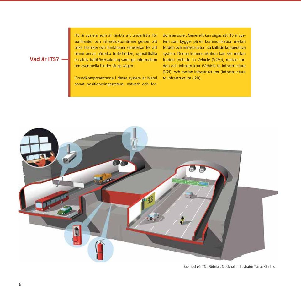 aktiv trafikövervakning samt ge information om eventuella hinder längs vägen. Grundkomponenterna i dessa system är bland annat positioneringssystem, nätverk och fordonssensorer.