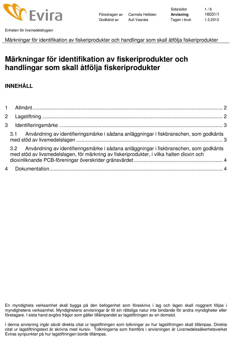 2 Användning av identifieringsmärke i sådana anläggningar i fiskbranschen, som godkänts med stöd av livsmedelslagen, för märkning av fiskeriprodukter, i vilka halten dioxin och dioxinliknande