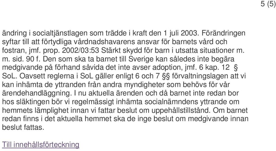 12 SoL. Oavsett reglerna i SoL gäller enligt 6 och 7 förvaltningslagen att vi kan inhämta de yttranden från andra myndigheter som behövs för vår ärendehandläggning.