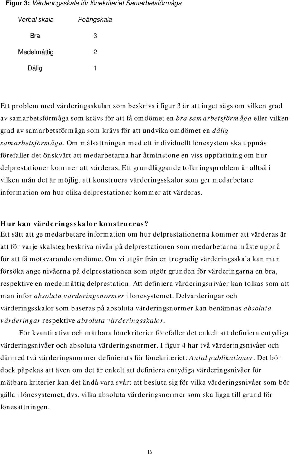 Om målsättningen med ett individuellt lönesystem ska uppnås förefaller det önskvärt att medarbetarna har åtminstone en viss uppfattning om hur delprestationer kommer att värderas.