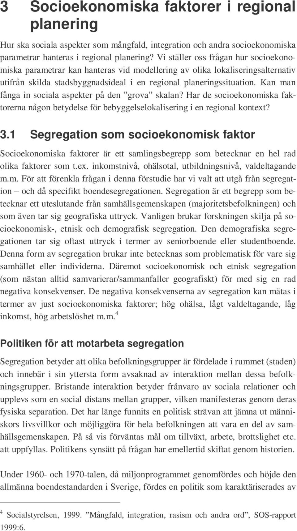 Kan man fånga in sociala aspekter på den grova skalan? Har de socioekonomiska faktorerna någon betydelse för bebyggelselokalisering i en regional kontext? 3.