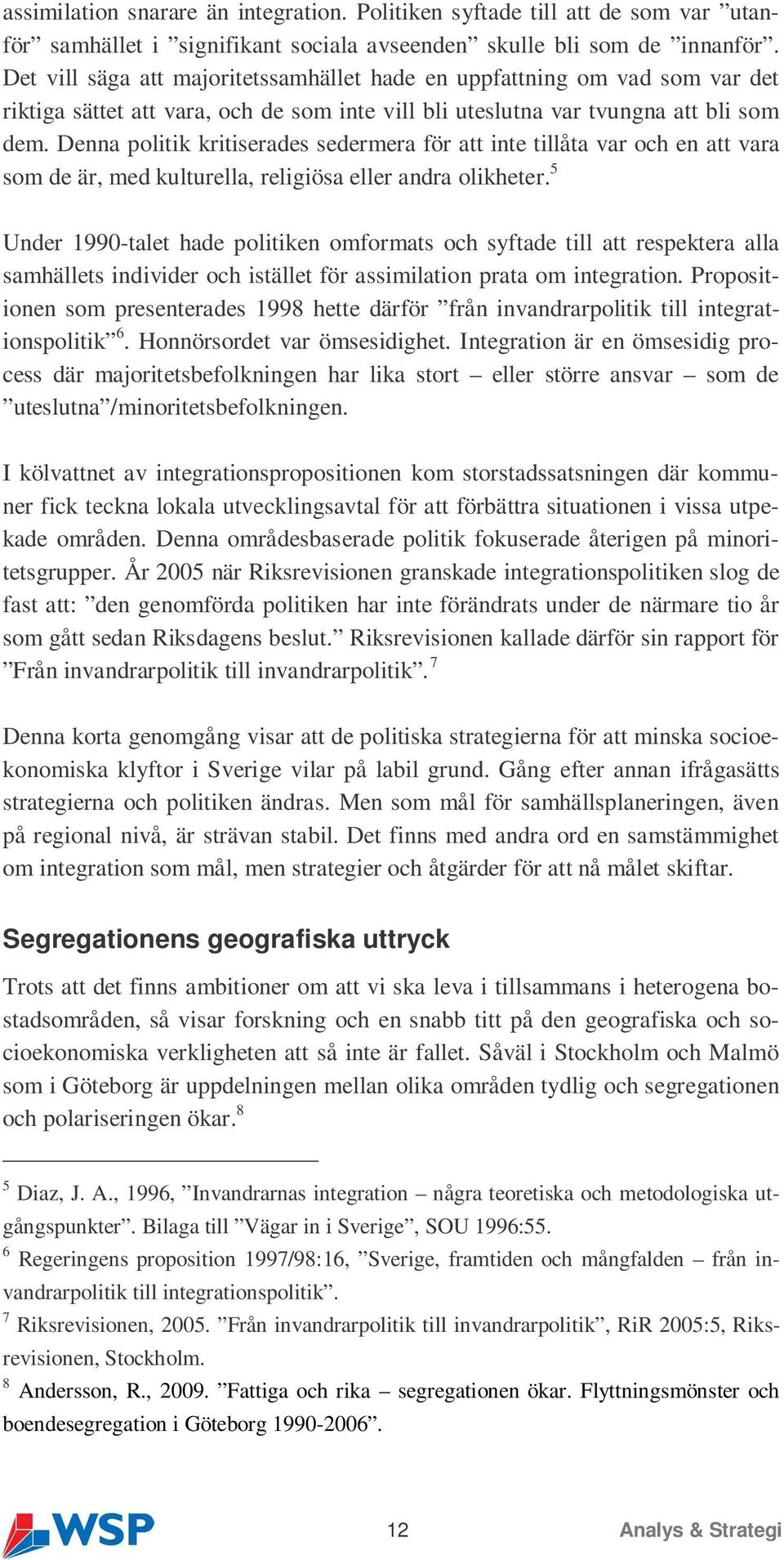 Denna politik kritiserades sedermera för att inte tillåta var och en att vara som de är, med kulturella, religiösa eller andra olikheter.