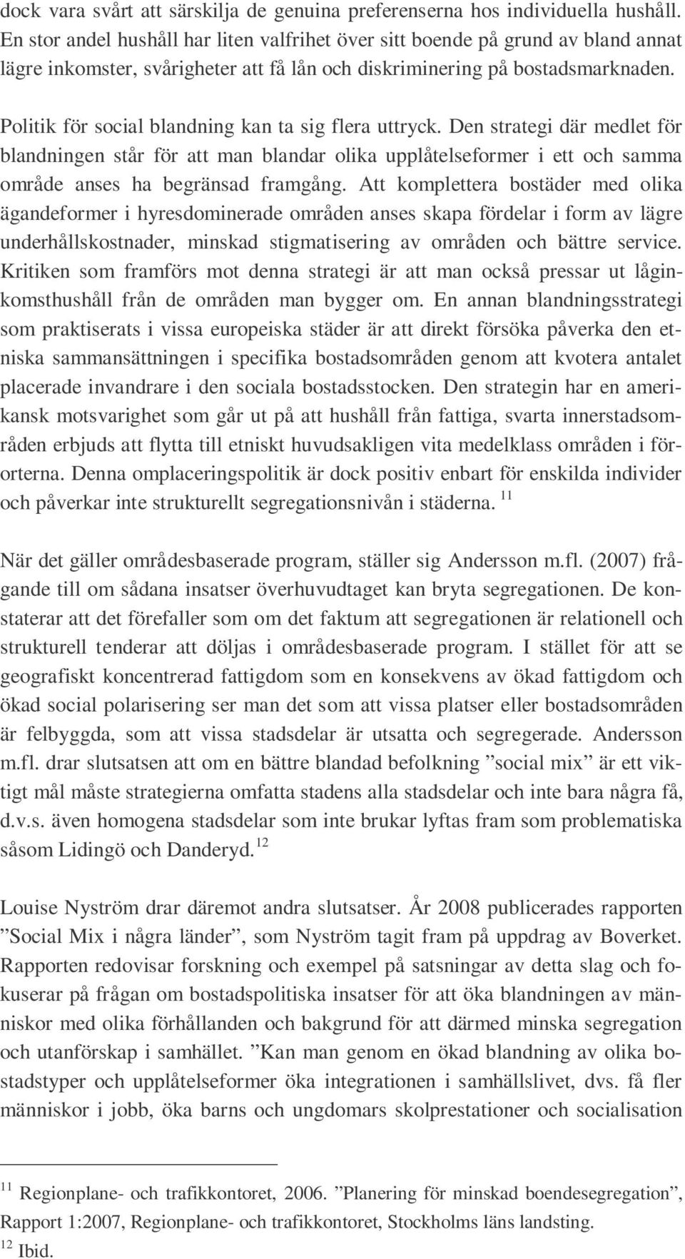 Politik för social blandning kan ta sig flera uttryck. Den strategi där medlet för blandningen står för att man blandar olika upplåtelseformer i ett och samma område anses ha begränsad framgång.