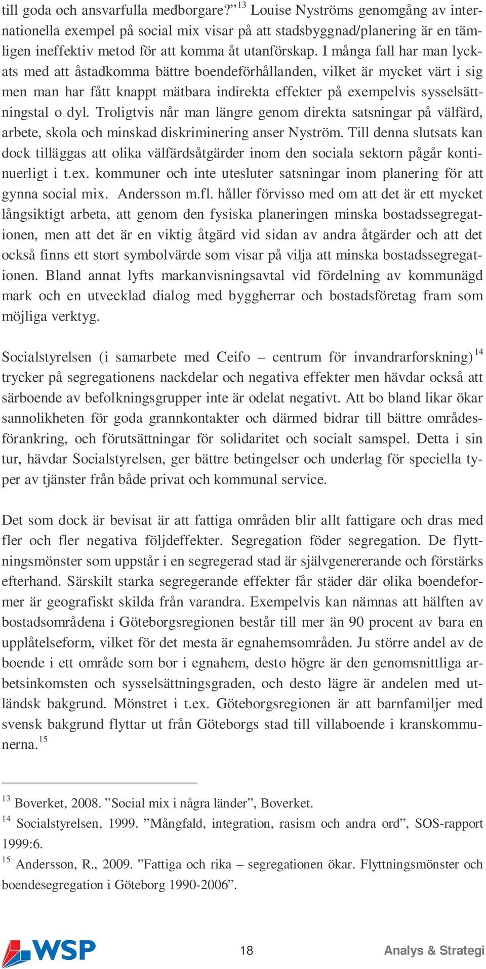 I många fall har man lyckats med att åstadkomma bättre boendeförhållanden, vilket är mycket värt i sig men man har fått knappt mätbara indirekta effekter på exempelvis sysselsättningstal o dyl.