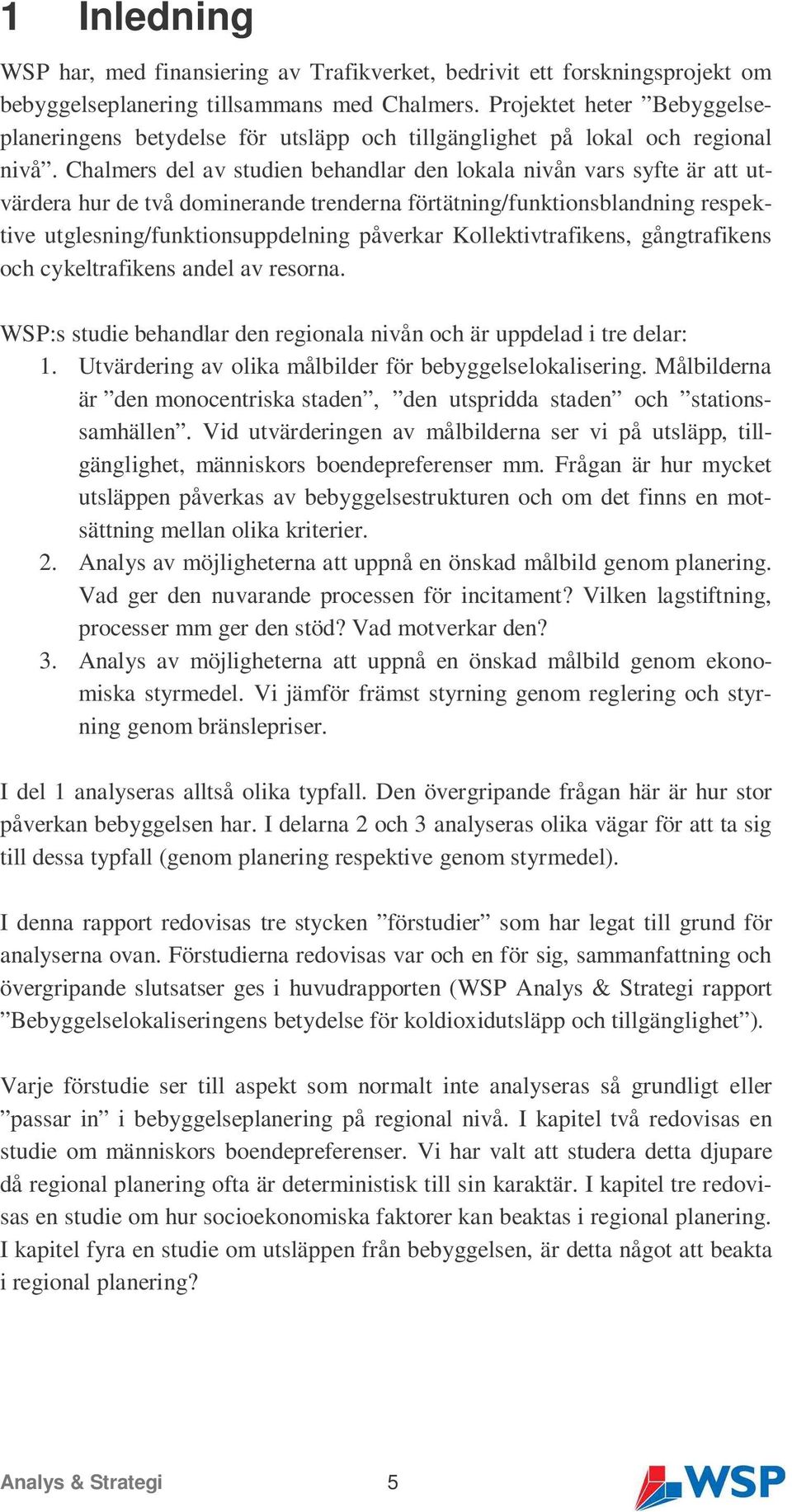 Chalmers del av studien behandlar den lokala nivån vars syfte är att utvärdera hur de två dominerande trenderna förtätning/funktionsblandning respektive utglesning/funktionsuppdelning påverkar