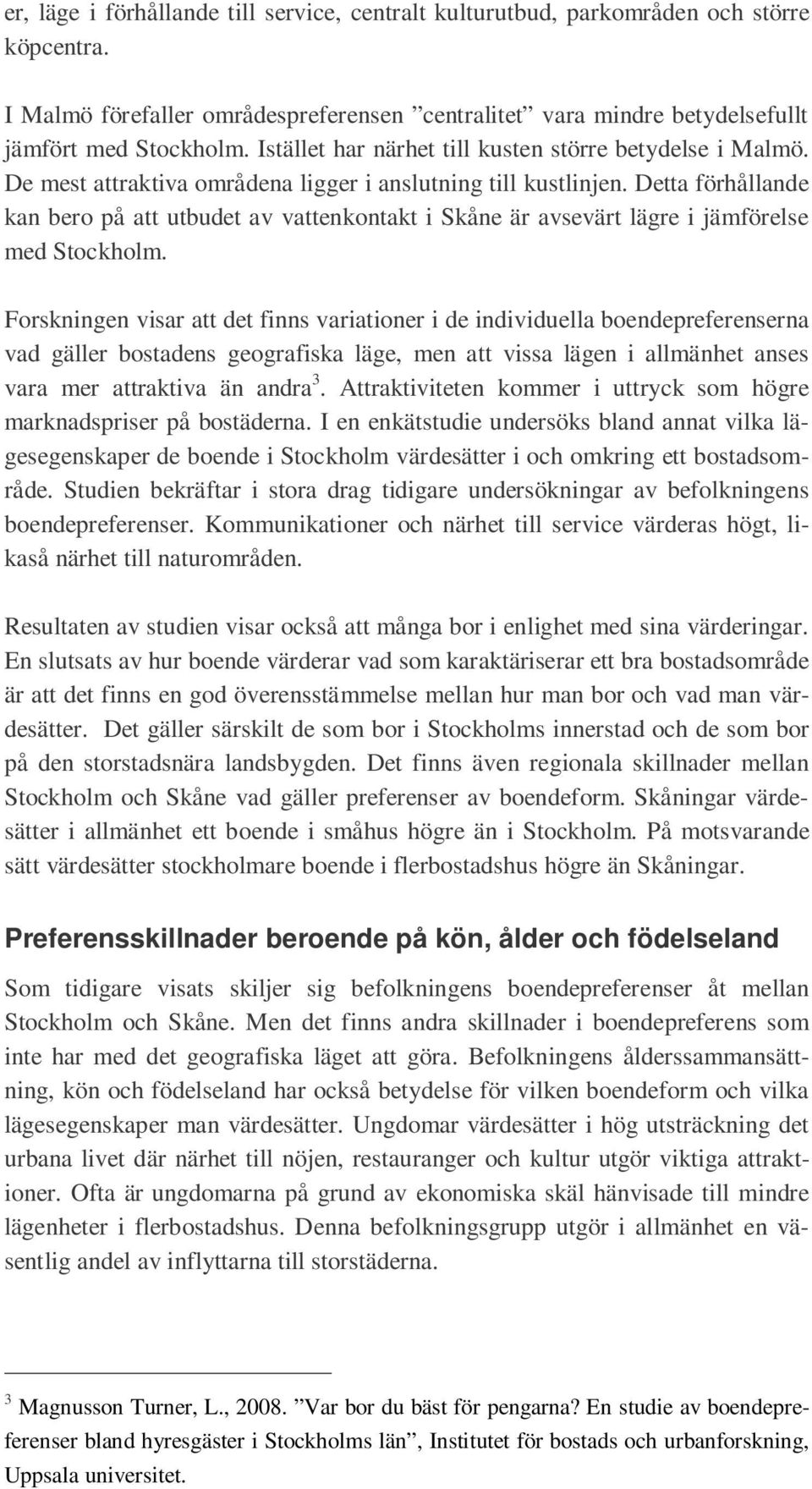 Detta förhållande kan bero på att utbudet av vattenkontakt i Skåne är avsevärt lägre i jämförelse med Stockholm.