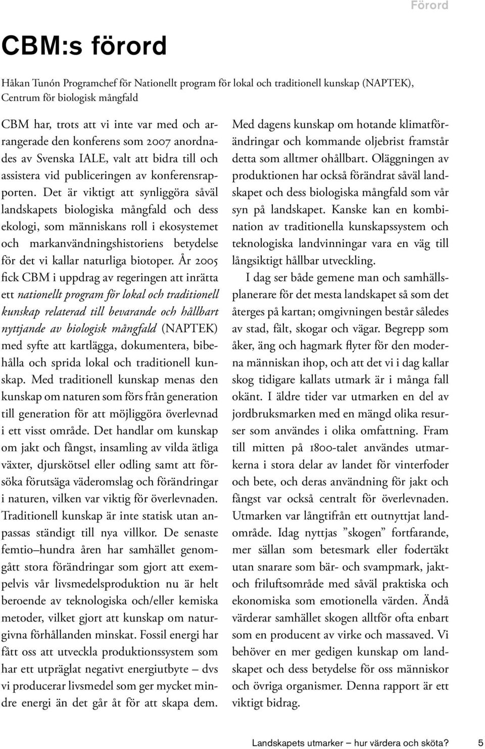 Det är viktigt att synliggöra såväl landskapets biologiska mångfald och dess ekologi, som människans roll i ekosystemet och markanvändningshistoriens betydelse för det vi kallar naturliga biotoper.