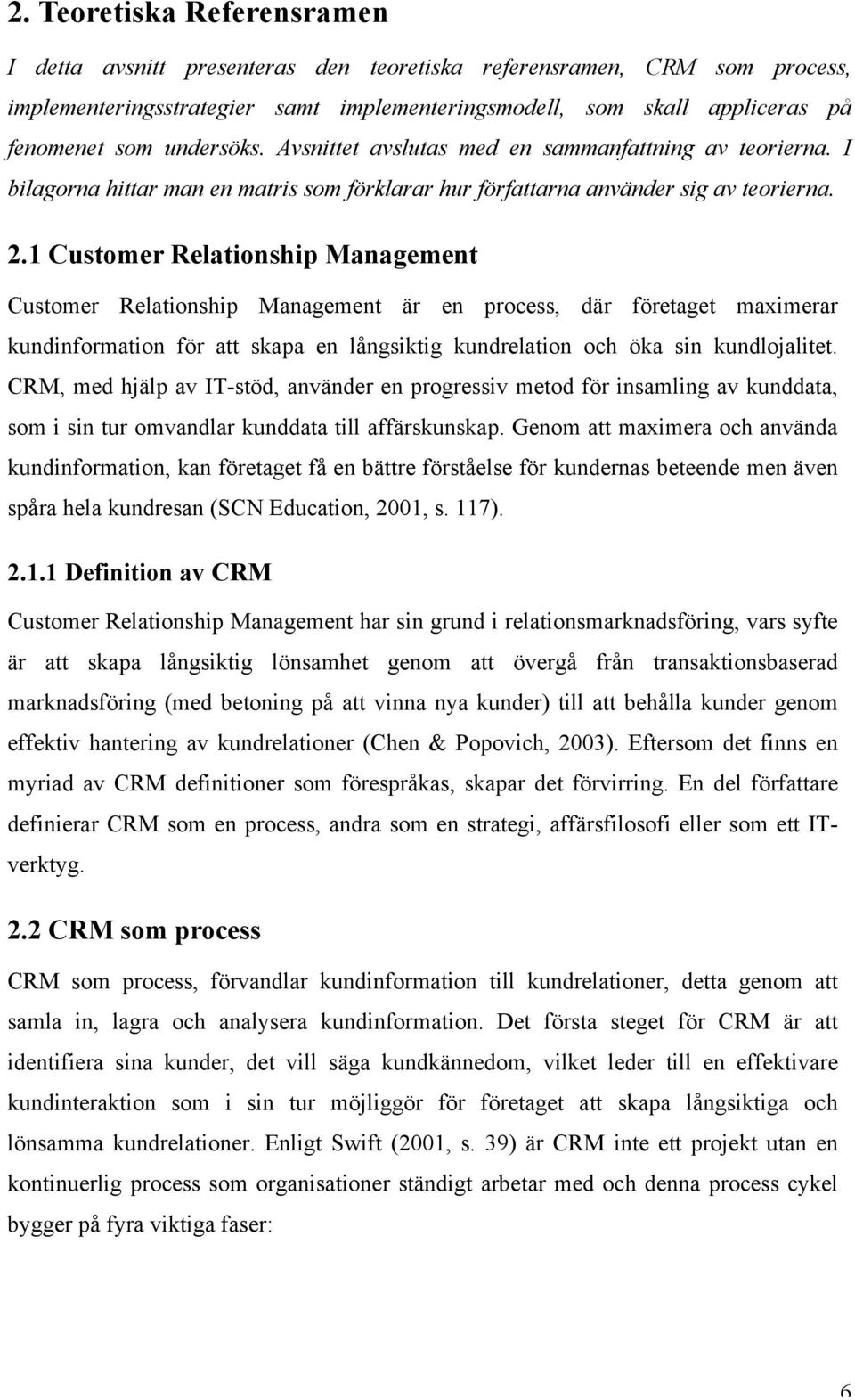 1 Customer Relationship Management Customer Relationship Management är en process, där företaget maximerar kundinformation för att skapa en långsiktig kundrelation och öka sin kundlojalitet.