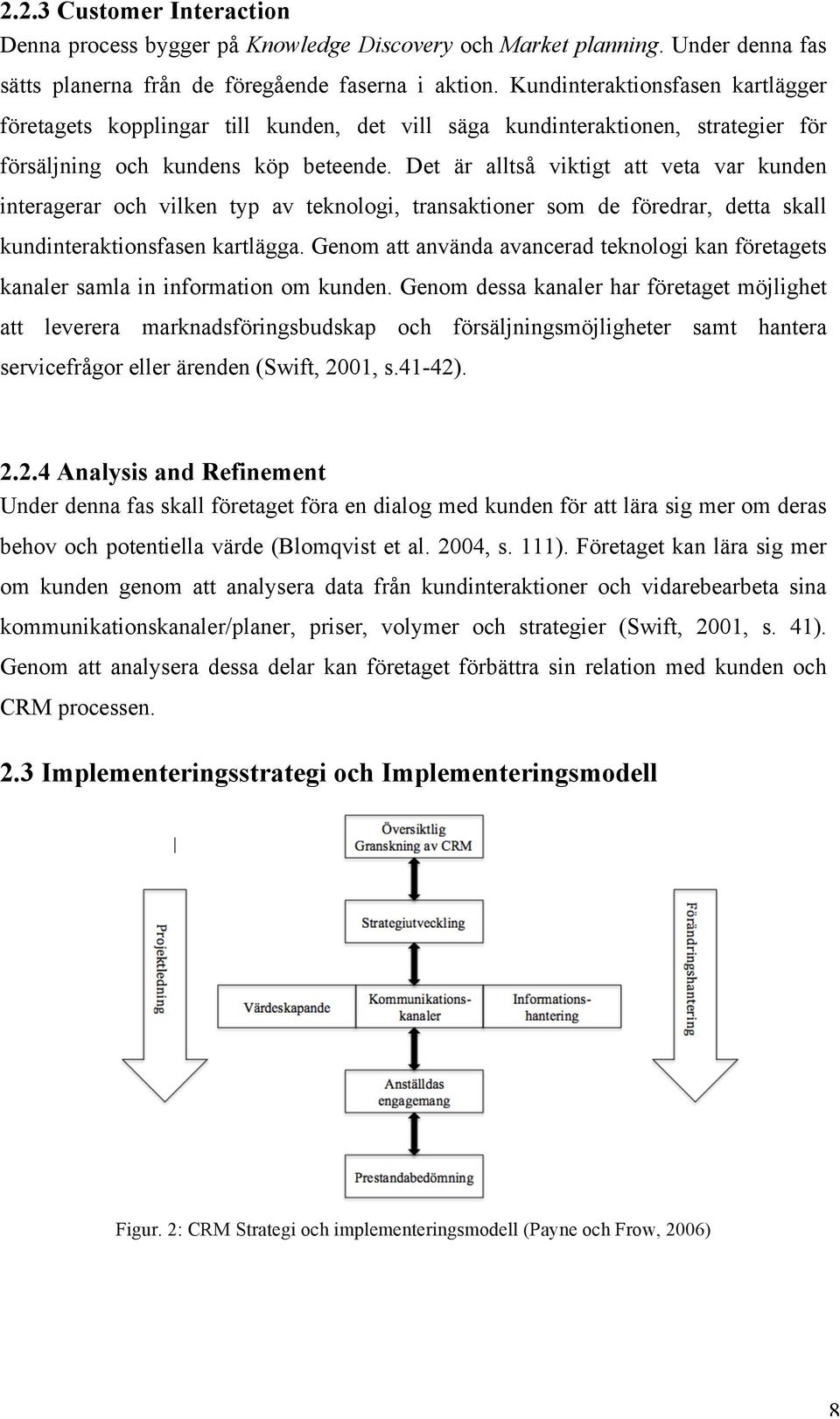 Det är alltså viktigt att veta var kunden interagerar och vilken typ av teknologi, transaktioner som de föredrar, detta skall kundinteraktionsfasen kartlägga.