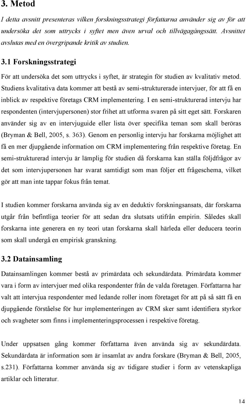 Studiens kvalitativa data kommer att bestå av semi-strukturerade intervjuer, för att få en inblick av respektive företags CRM implementering.