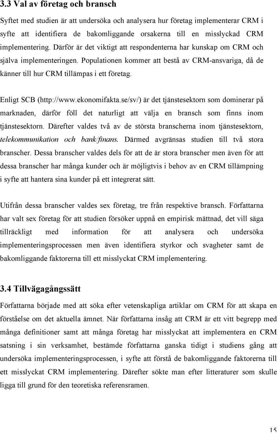 Enligt SCB (http://www.ekonomifakta.se/sv/) är det tjänstesektorn som dominerar på marknaden, därför föll det naturligt att välja en bransch som finns inom tjänstesektorn.